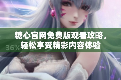 糖心官網(wǎng)免費(fèi)版觀看攻略，輕松享受精彩內(nèi)容體驗(yàn)