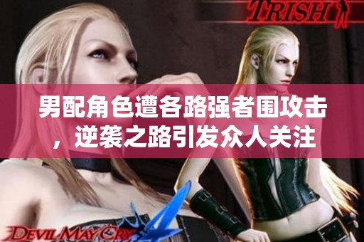 男配角色遭各路強(qiáng)者圍攻擊，逆襲之路引發(fā)眾人關(guān)注