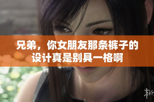 兄弟，你女朋友那條褲子的設(shè)計(jì)真是別具一格啊