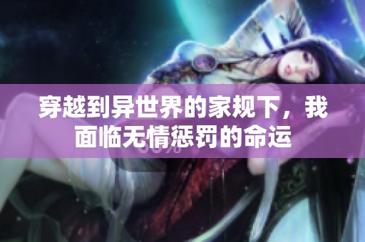 穿越到異世界的家規(guī)下，我面臨無情懲罰的命運(yùn)