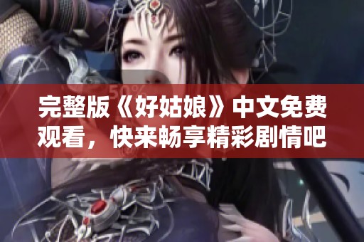 完整版《好姑娘》中文免費(fèi)觀看，快來(lái)暢享精彩劇情吧！