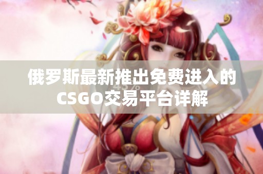 俄羅斯最新推出免費(fèi)進(jìn)入的CSGO交易平臺詳解