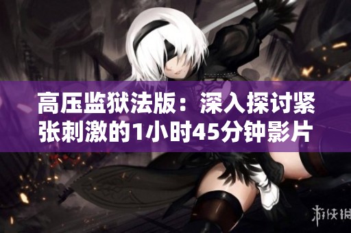 高壓監(jiān)獄法版：深入探討緊張刺激的1小時45分鐘影片