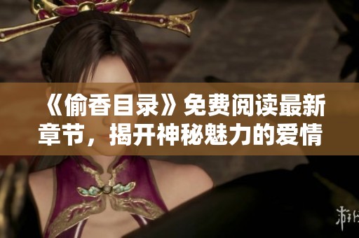 《偷香目錄》免費閱讀最新章節(jié)，揭開神秘魅力的愛情故事