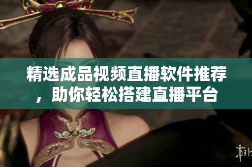 精選成品視頻直播軟件推薦，助你輕松搭建直播平臺(tái)