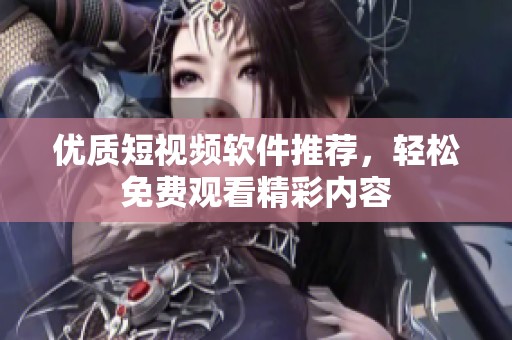 優(yōu)質(zhì)短視頻軟件推薦，輕松免費(fèi)觀看精彩內(nèi)容