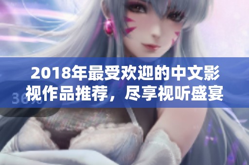 2018年最受歡迎的中文影視作品推薦，盡享視聽(tīng)盛宴