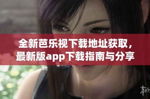 全新芭樂視下載地址獲取，最新版app下載指南與分享