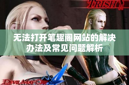 無(wú)法打開筆趣閣網(wǎng)站的解決辦法及常見問(wèn)題解析