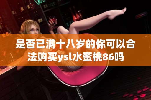 是否已滿十八歲的你可以合法購買ysl水蜜桃86嗎