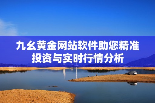 九幺黃金網(wǎng)站軟件助您精準投資與實時行情分析