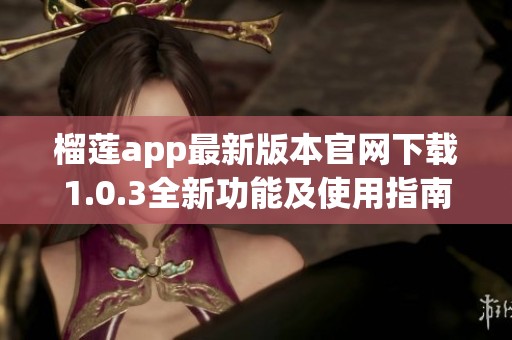 榴蓮app最新版本官網(wǎng)下載1.0.3全新功能及使用指南