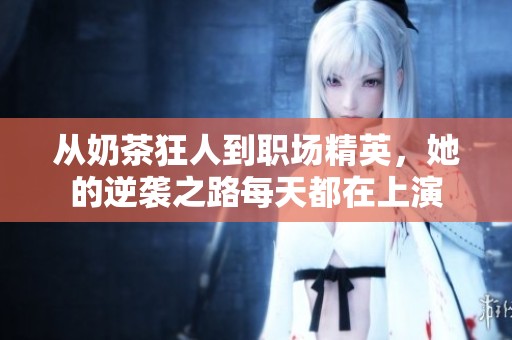 從奶茶狂人到職場(chǎng)精英，她的逆襲之路每天都在上演