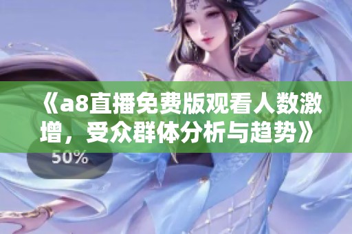 《a8直播免費(fèi)版觀看人數(shù)激增，受眾群體分析與趨勢》
