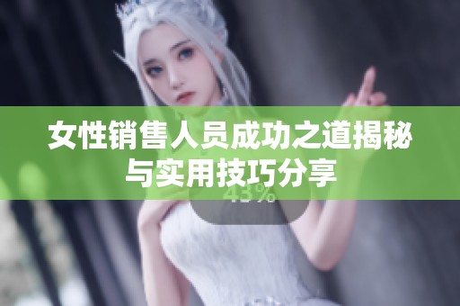 女性銷售人員成功之道揭秘與實(shí)用技巧分享