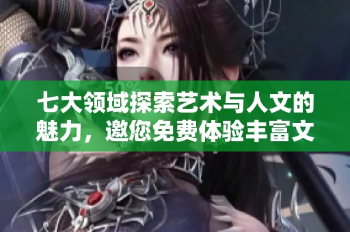 七大領(lǐng)域探索藝術(shù)與人文的魅力，邀您免費(fèi)體驗(yàn)豐富文化盛宴