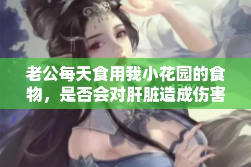 老公每天食用我小花園的食物，是否會(huì)對(duì)肝臟造成傷害