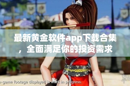 最新黃金軟件app下載合集，全面滿足你的投資需求