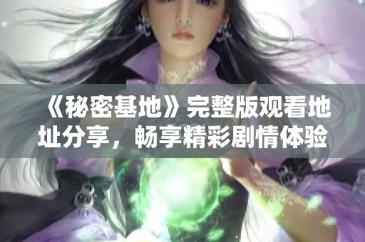 《秘密基地》完整版觀看地址分享，暢享精彩劇情體驗