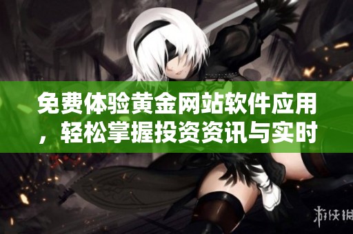 免費(fèi)體驗(yàn)黃金網(wǎng)站軟件應(yīng)用，輕松掌握投資資訊與實(shí)時(shí)行情
