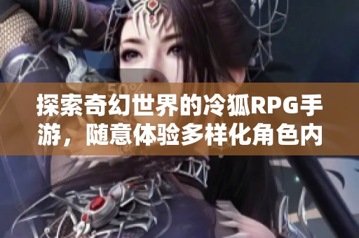 探索奇幻世界的冷狐RPG手游，隨意體驗(yàn)多樣化角色內(nèi)涵