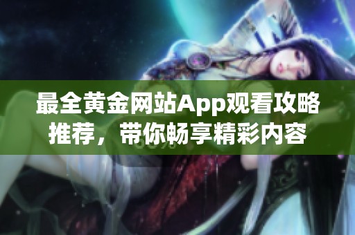 最全黃金網(wǎng)站App觀看攻略推薦，帶你暢享精彩內(nèi)容