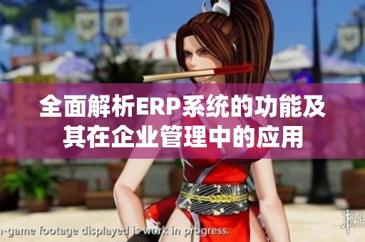 全面解析ERP系統(tǒng)的功能及其在企業(yè)管理中的應(yīng)用
