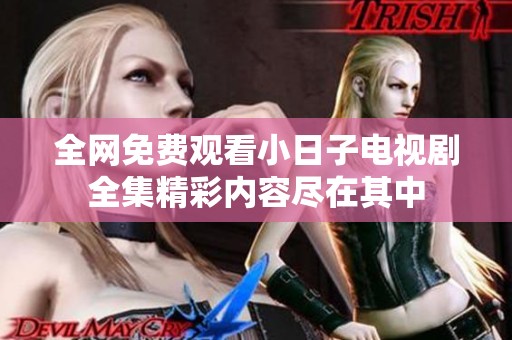全網(wǎng)免費(fèi)觀看小日子電視劇全集精彩內(nèi)容盡在其中