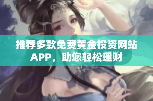 推薦多款免費(fèi)黃金投資網(wǎng)站APP，助您輕松理財(cái)
