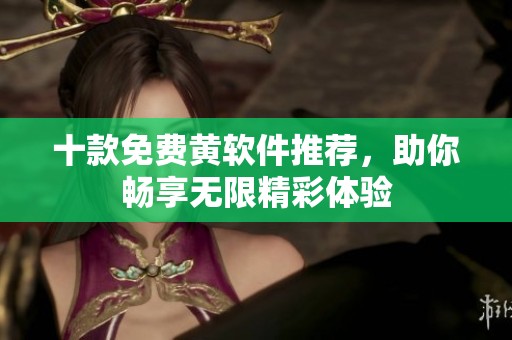 十款免費黃軟件推薦，助你暢享無限精彩體驗