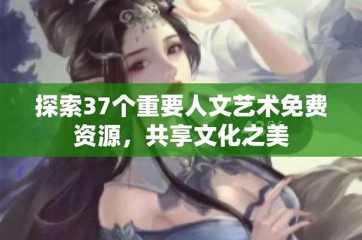 探索37個(gè)重要人文藝術(shù)免費(fèi)資源，共享文化之美