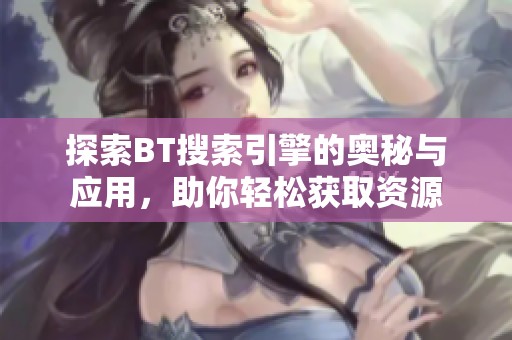 探索BT搜索引擎的奧秘與應(yīng)用，助你輕松獲取資源