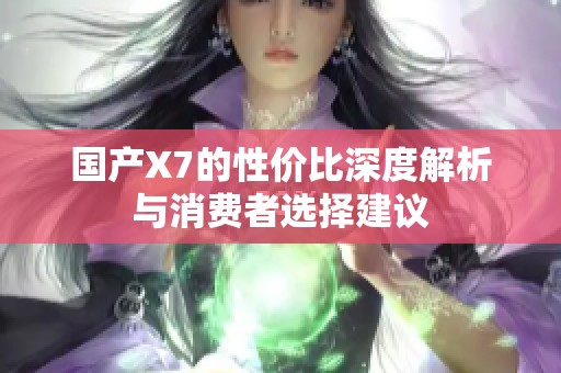 國產(chǎn)X7的性價比深度解析與消費者選擇建議