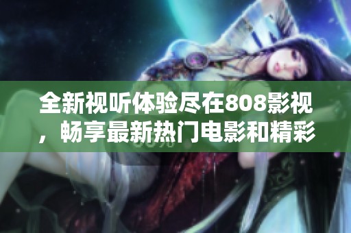 全新視聽體驗盡在808影視，暢享最新熱門電影和精彩劇集