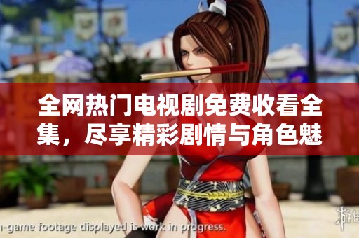 全網(wǎng)熱門電視劇免費(fèi)收看全集，盡享精彩劇情與角色魅力