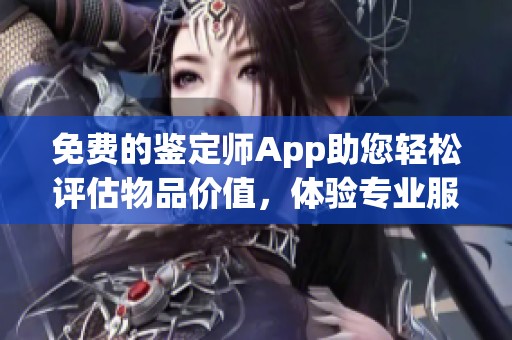 免費(fèi)的鑒定師App助您輕松評(píng)估物品價(jià)值，體驗(yàn)專業(yè)服務(wù)