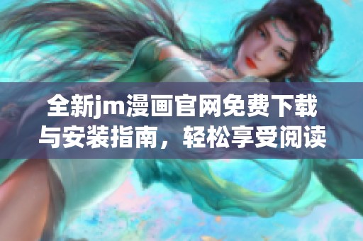 全新jm漫畫官網(wǎng)免費(fèi)下載與安裝指南，輕松享受閱讀樂趣