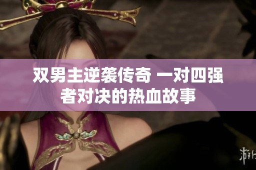 雙男主逆襲傳奇 一對(duì)四強(qiáng)者對(duì)決的熱血故事