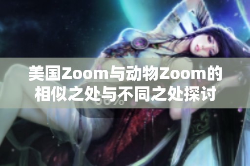 美國Zoom與動物Zoom的相似之處與不同之處探討