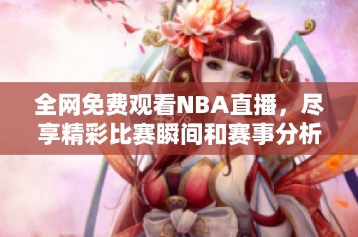 全網(wǎng)免費觀看NBA直播，盡享精彩比賽瞬間和賽事分析