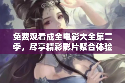 免費(fèi)觀看成全電影大全第二季，盡享精彩影片聚合體驗(yàn)