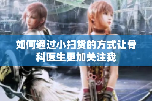 如何通過小掃貨的方式讓骨科醫(yī)生更加關注我