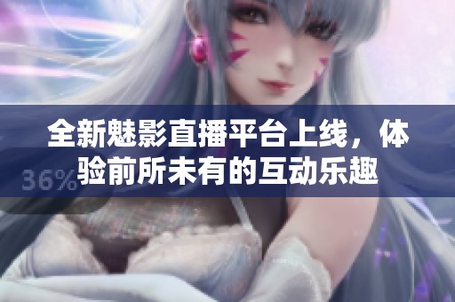 全新魅影直播平臺上線，體驗前所未有的互動樂趣