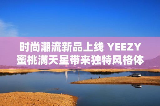 時尚潮流新品上線 YEEZY蜜桃滿天星帶來獨特風格體驗