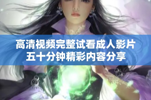 高清視頻完整試看成人影片五十分鐘精彩內容分享