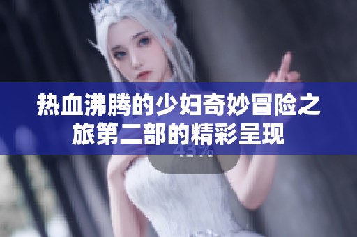 熱血沸騰的少婦奇妙冒險(xiǎn)之旅第二部的精彩呈現(xiàn)