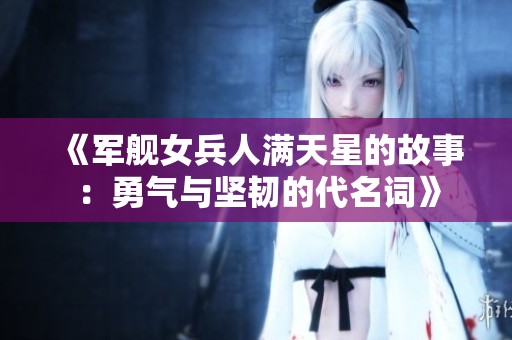 《軍艦女兵人滿天星的故事：勇氣與堅韌的代名詞》