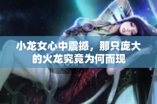 小龍女心中震撼，那只龐大的火龍究竟為何而現(xiàn)