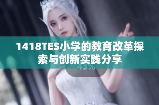 1418TES小學(xué)的教育改革探索與創(chuàng)新實(shí)踐分享
