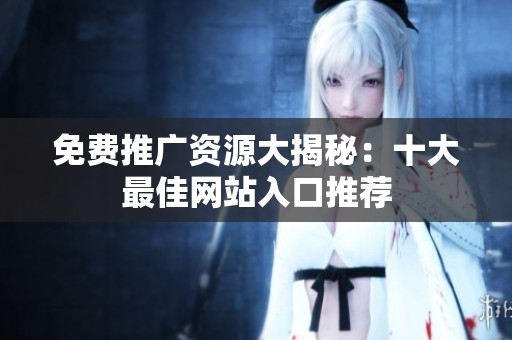 免費(fèi)推廣資源大揭秘：十大最佳網(wǎng)站入口推薦
